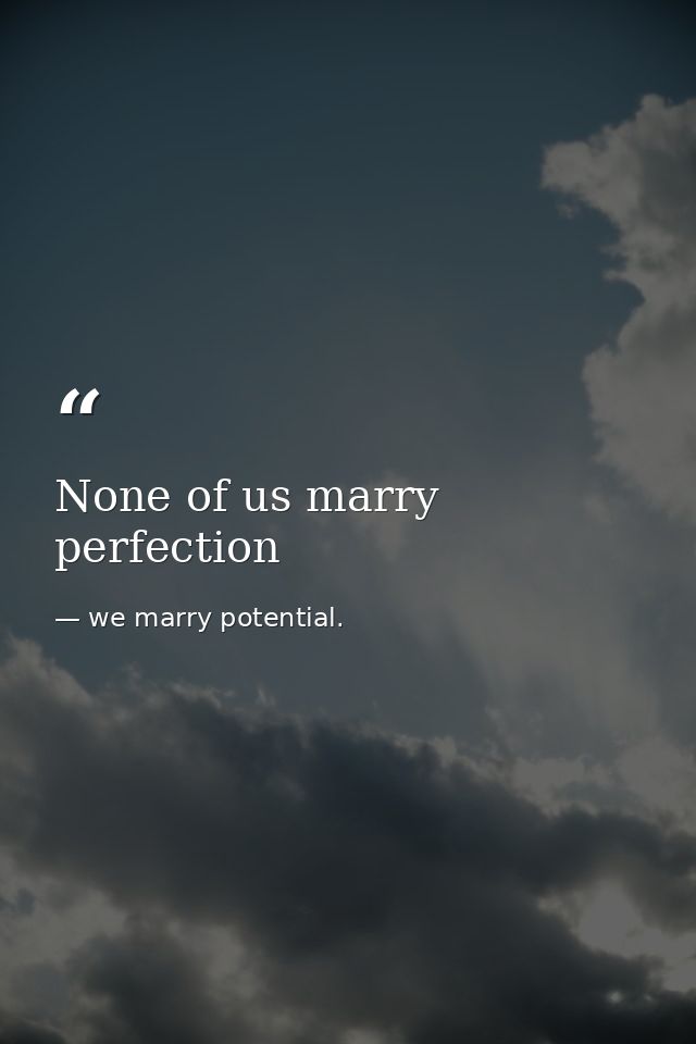 None of us marry perfection — we marry potential.