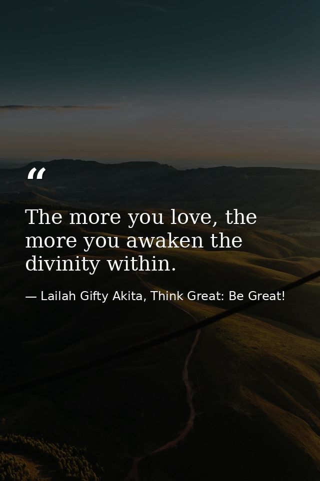 The more you love, the more you awaken the divinity within. — Lailah Gifty Akita, Think Great: Be Great!