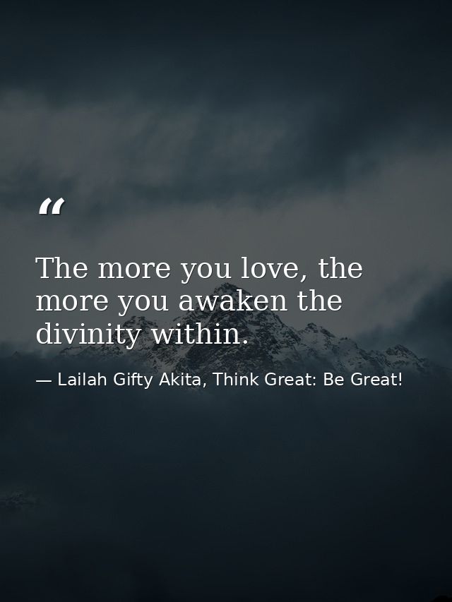 The more you love, the more you awaken the divinity within. — Lailah Gifty Akita, Think Great: Be Great!