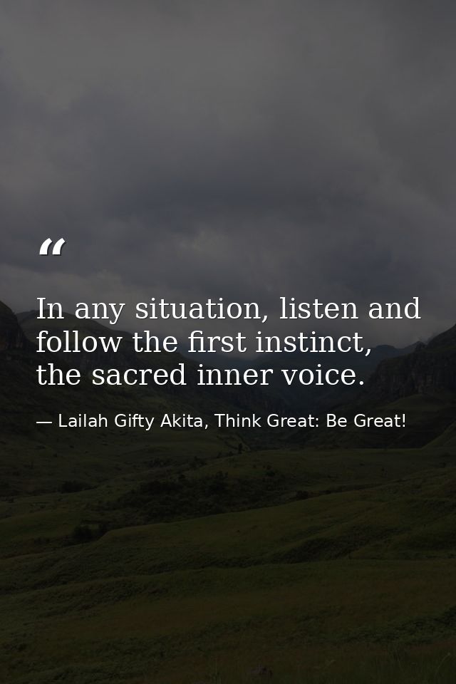 In any situation, listen and follow the first instinct, the sacred inner voice. — Lailah Gifty Akita, Think Great: Be Great!