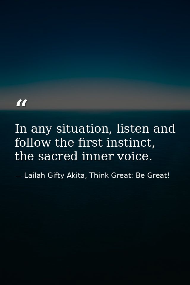 In any situation, listen and follow the first instinct, the sacred inner voice. — Lailah Gifty Akita, Think Great: Be Great!