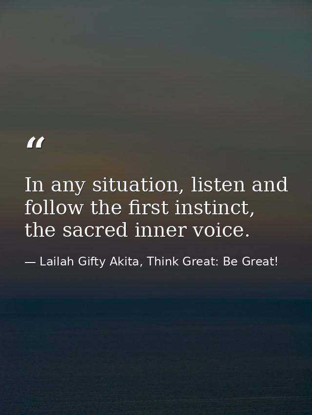 In any situation, listen and follow the first instinct, the sacred inner voice. — Lailah Gifty Akita, Think Great: Be Great!