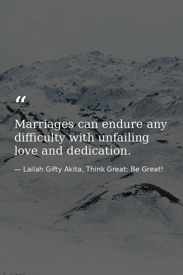 Marriages can endure any difficulty with unfailing love and dedication. — Lailah Gifty Akita, Think Great: Be Great!