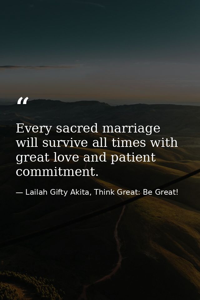 Every sacred marriage will survive all times with great love and patient commitment. — Lailah Gifty Akita, Think Great: Be Great!