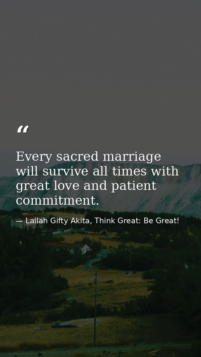 Every sacred marriage will survive all times with great love and patient commitment. — Lailah Gifty Akita, Think Great: Be Great!