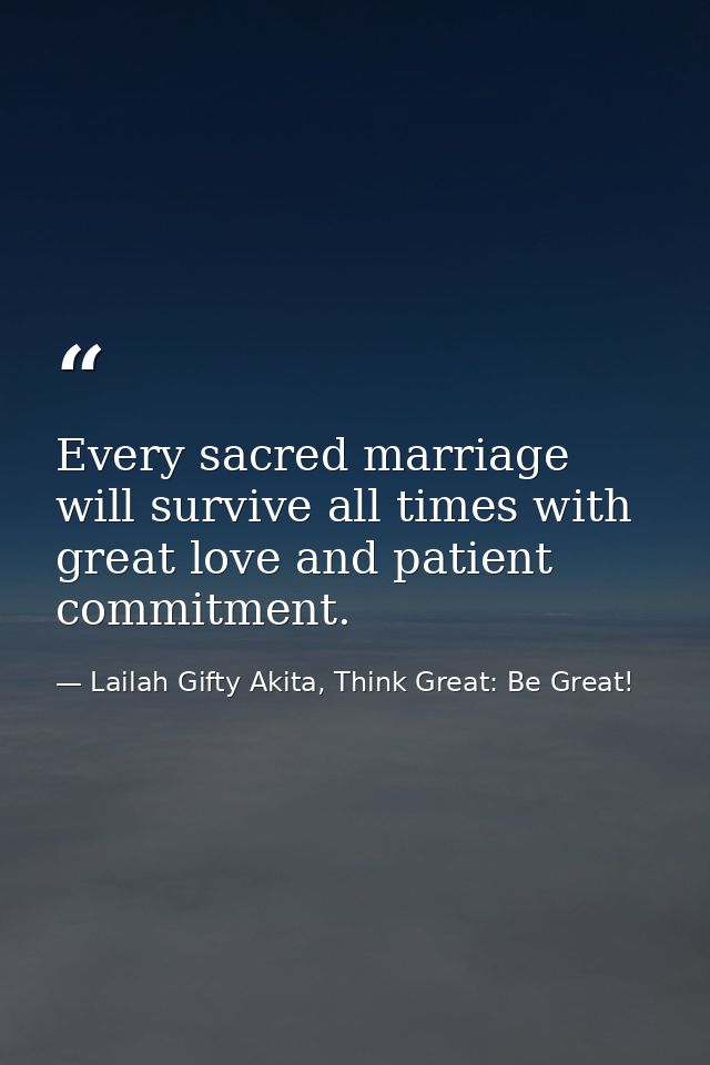 Every sacred marriage will survive all times with great love and patient commitment. — Lailah Gifty Akita, Think Great: Be Great!