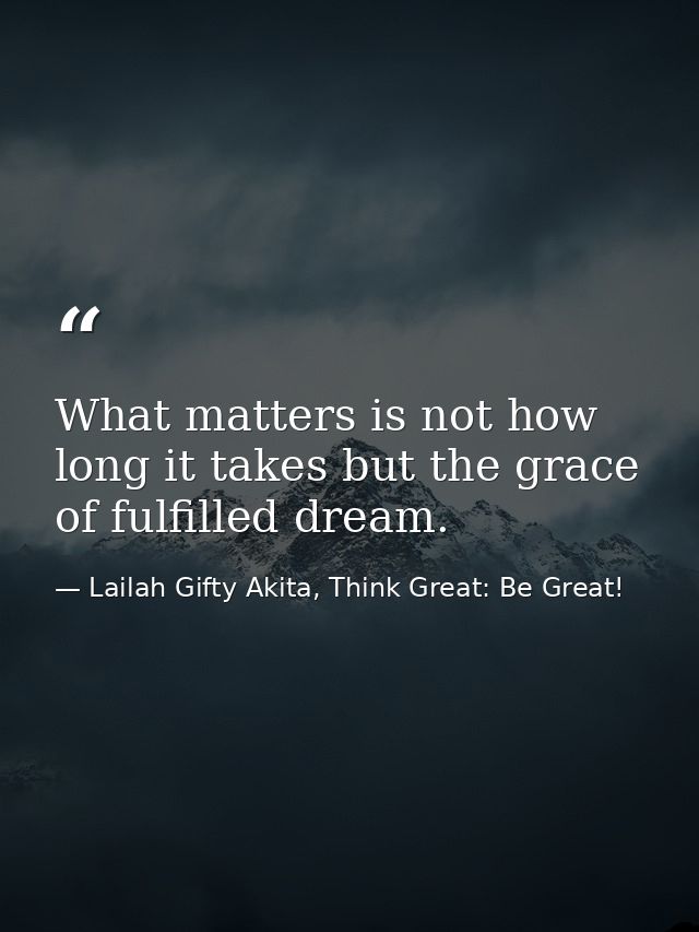 What matters is not how long it takes but the grace of fulfilled dream. — Lailah Gifty Akita, Think Great: Be Great!