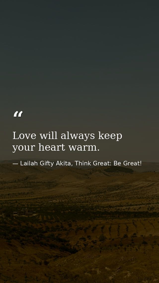 Love will always keep your heart warm. — Lailah Gifty Akita, Think Great: Be Great!