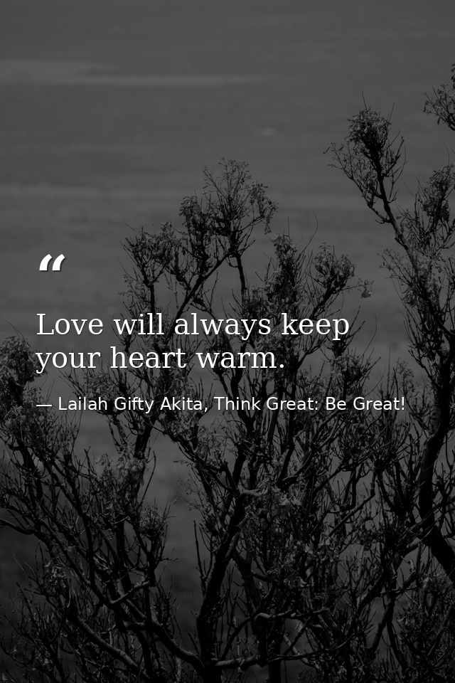 Love will always keep your heart warm. — Lailah Gifty Akita, Think Great: Be Great!