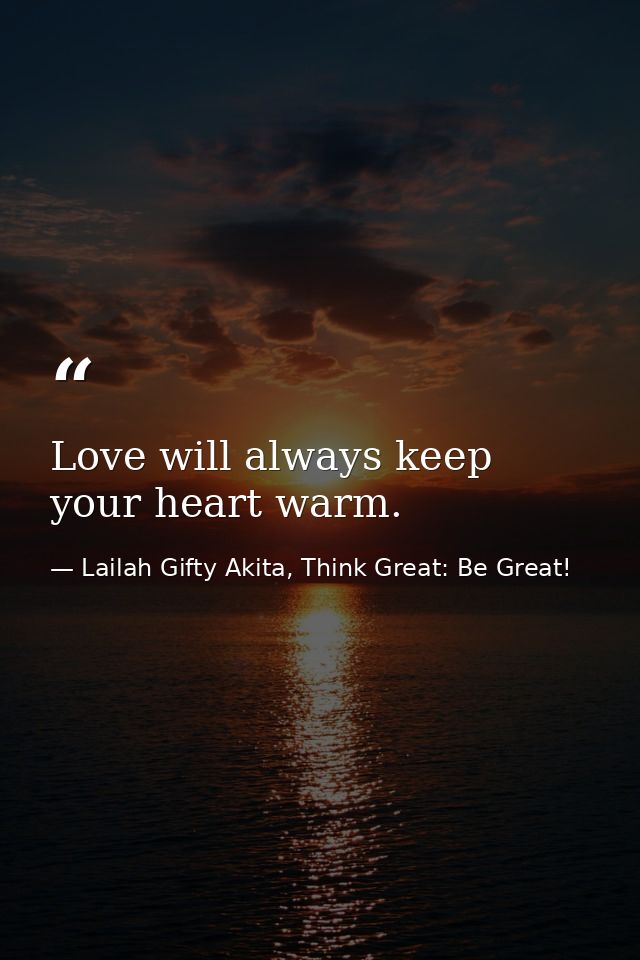 Love will always keep your heart warm. — Lailah Gifty Akita, Think Great: Be Great!