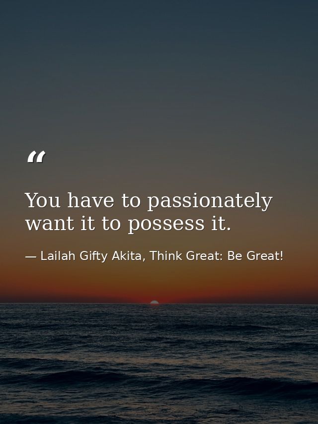 You have to passionately want it to possess it. — Lailah Gifty Akita, Think Great: Be Great!