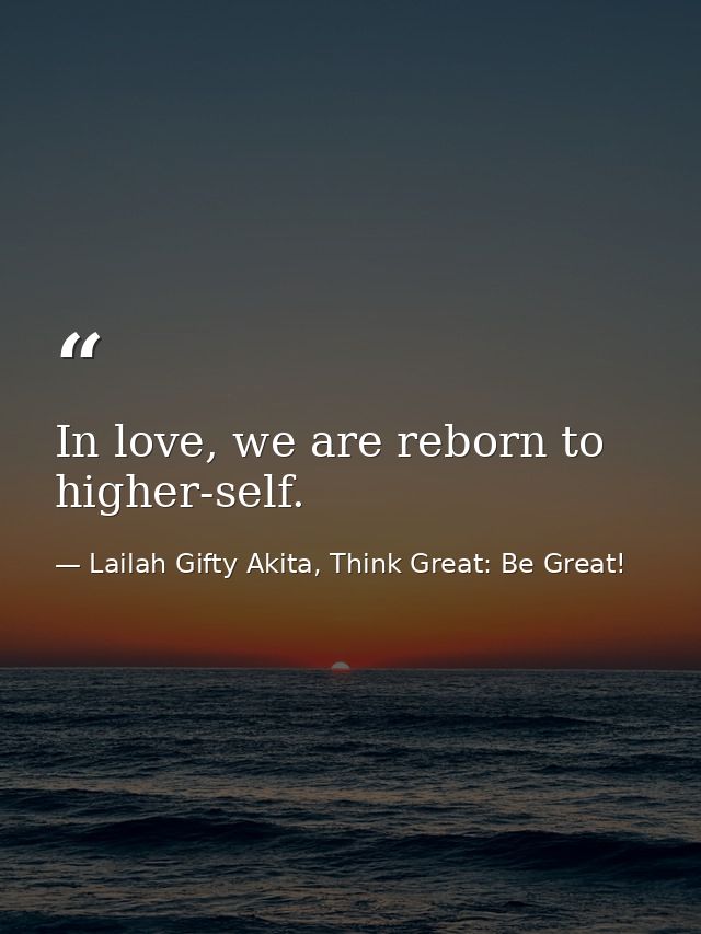 In love, we are reborn to higher-self. — Lailah Gifty Akita, Think Great: Be Great!