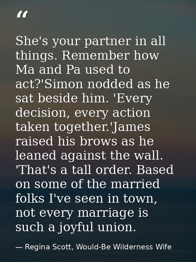 She's your partner in all things. Remember how Ma and Pa used to act?'Simon nodded as he sat beside him. 'Every decision — Regina Scott, Would-Be Wilderness Wife