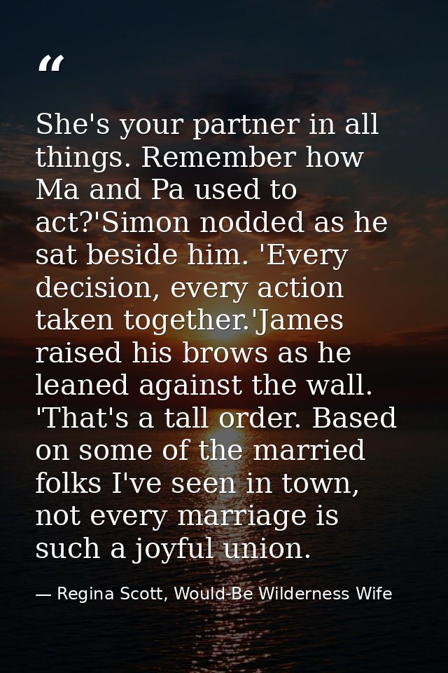 She's your partner in all things. Remember how Ma and Pa used to act?'Simon nodded as he sat beside him. 'Every decision — Regina Scott, Would-Be Wilderness Wife