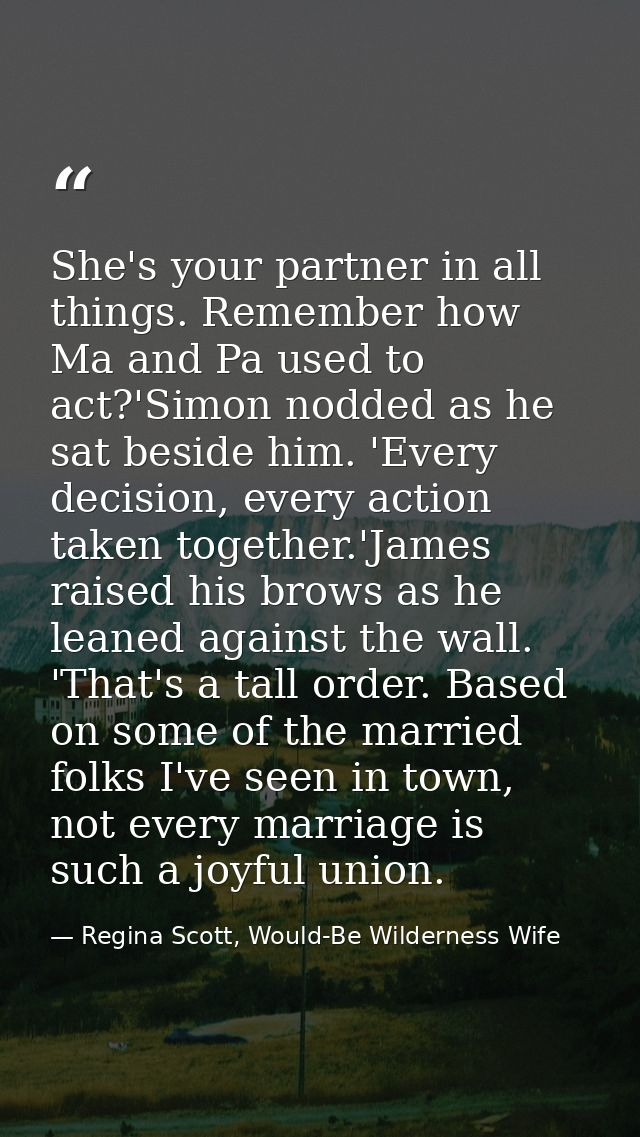 She's your partner in all things. Remember how Ma and Pa used to act?'Simon nodded as he sat beside him. 'Every decision — Regina Scott, Would-Be Wilderness Wife