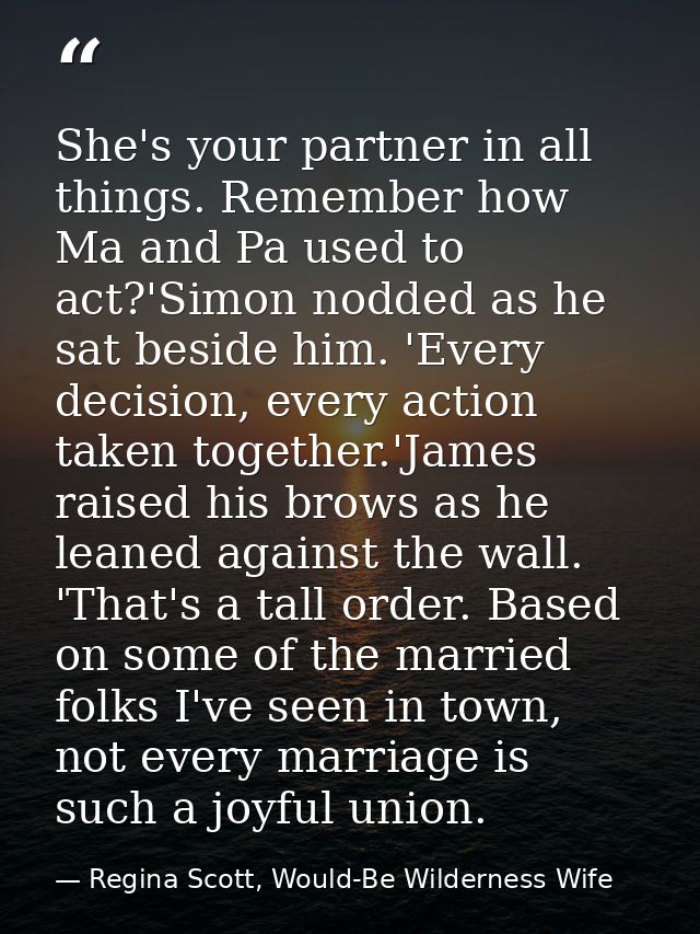 She's your partner in all things. Remember how Ma and Pa used to act?'Simon nodded as he sat beside him. 'Every decision — Regina Scott, Would-Be Wilderness Wife