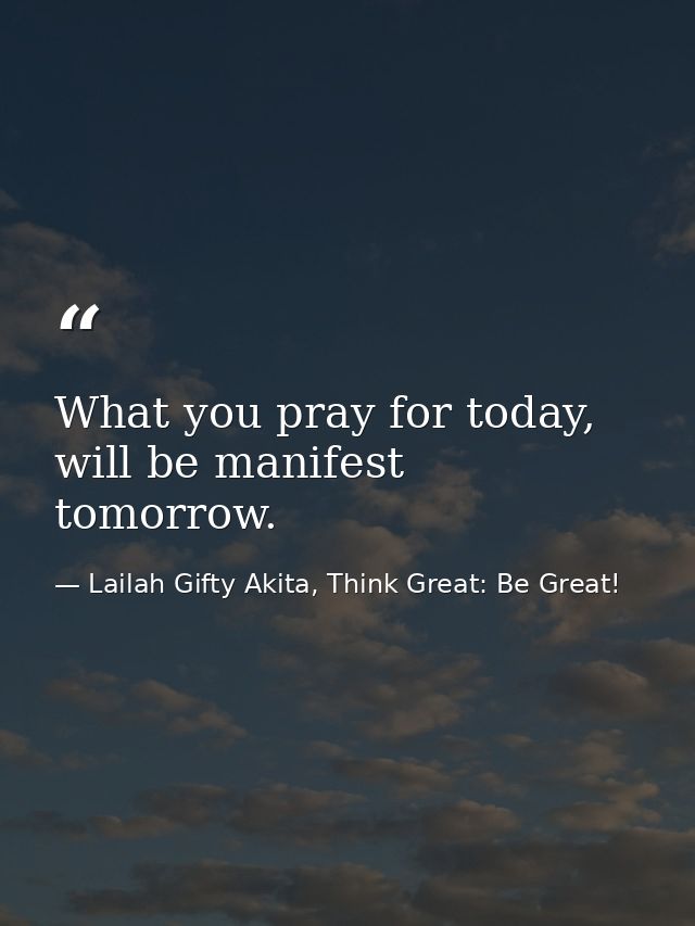 What you pray for today, will be manifest tomorrow. — Lailah Gifty Akita, Think Great: Be Great!