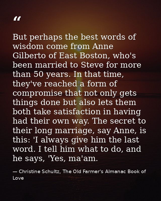 But perhaps the best words of wisdom come from Anne Gilberto of East Boston, who's been married to Steve for more than 5 — Christine Schultz, The Old Farmer's Almanac Book of Love