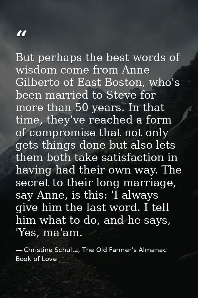 But perhaps the best words of wisdom come from Anne Gilberto of East Boston, who's been married to Steve for more than 5 — Christine Schultz, The Old Farmer's Almanac Book of Love