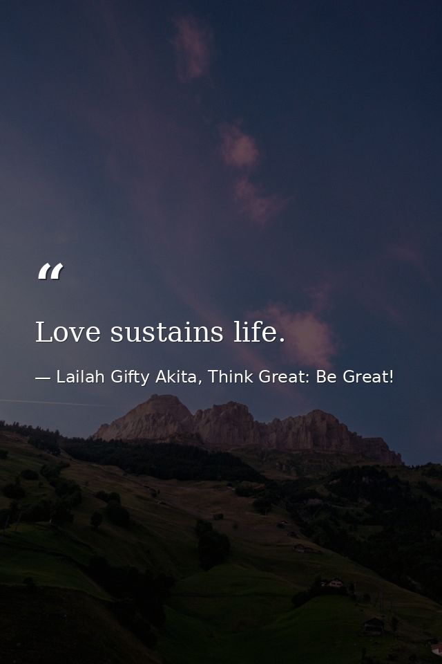 Love sustains life. — Lailah Gifty Akita, Think Great: Be Great!