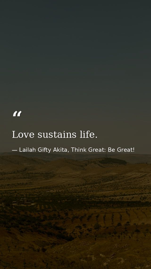 Love sustains life. — Lailah Gifty Akita, Think Great: Be Great!