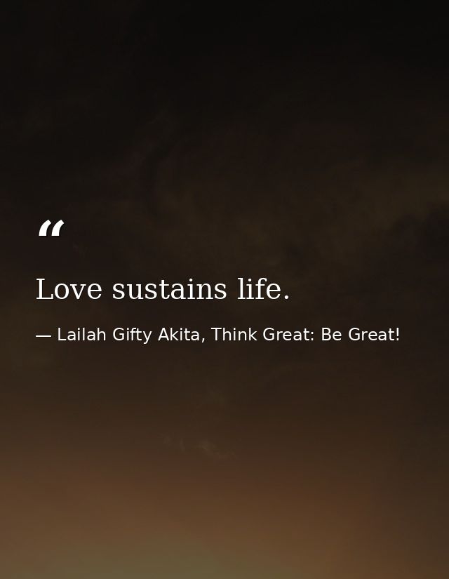 Love sustains life. — Lailah Gifty Akita, Think Great: Be Great!