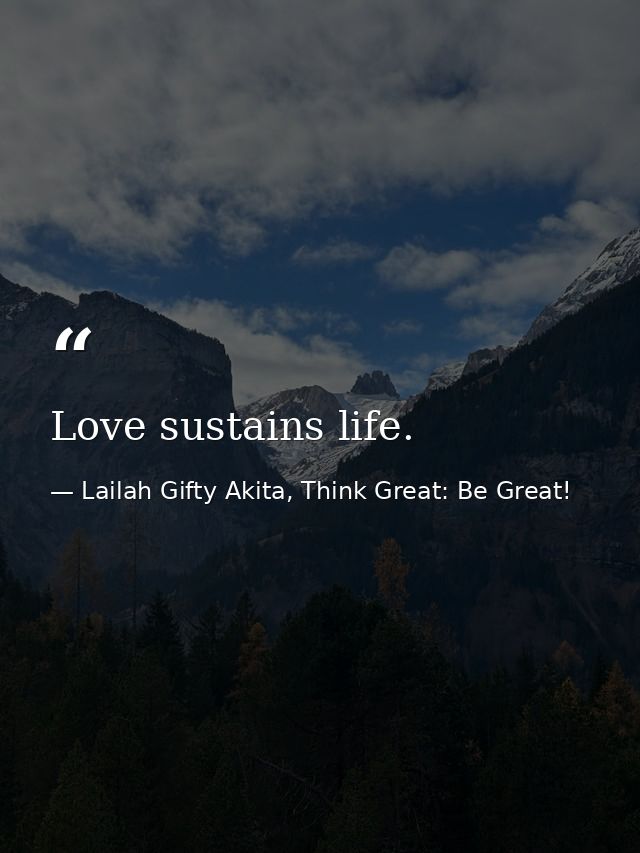 Love sustains life. — Lailah Gifty Akita, Think Great: Be Great!