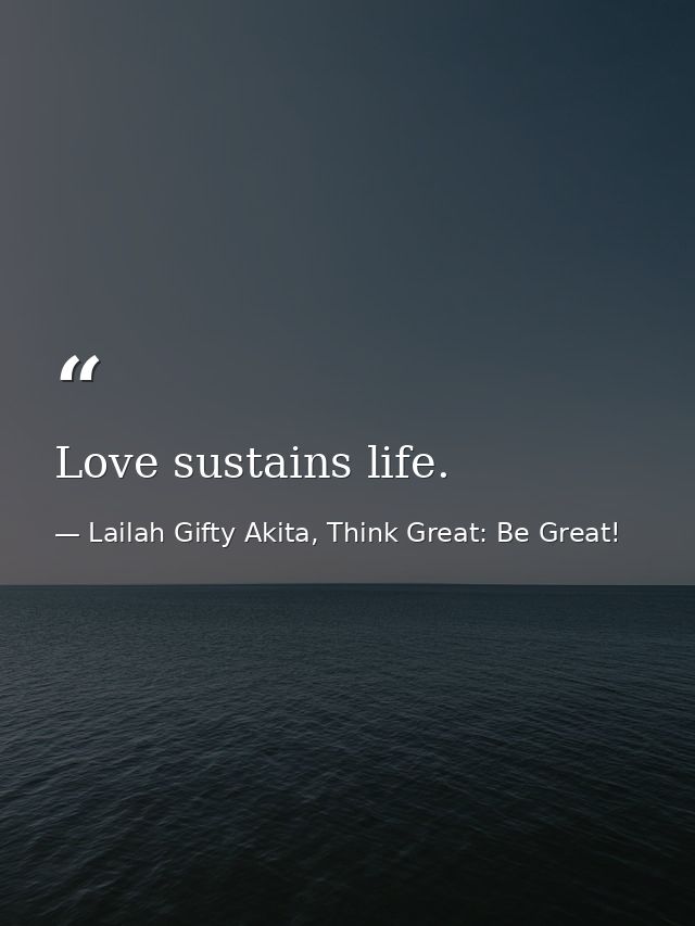 Love sustains life. — Lailah Gifty Akita, Think Great: Be Great!