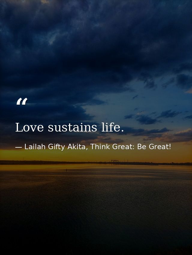 Love sustains life. — Lailah Gifty Akita, Think Great: Be Great!