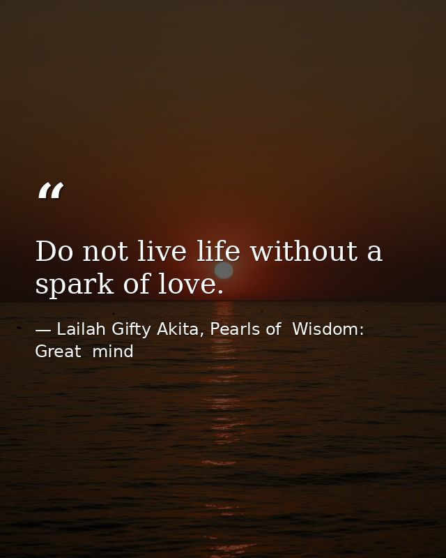Do not live life without a spark of love. — Lailah Gifty Akita, Pearls of  Wisdom: Great  mind