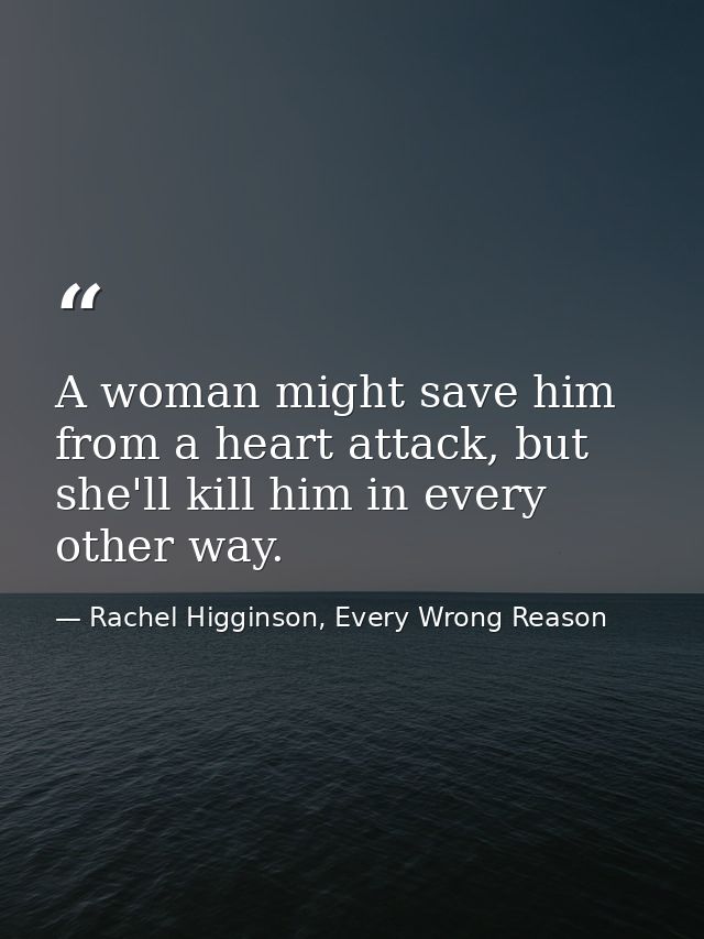 A woman might save him from a heart attack, but she'll kill him in every other way. — Rachel Higginson, Every Wrong Reason
