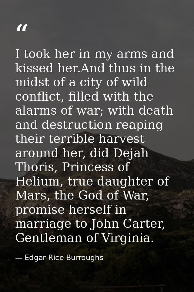 I took her in my arms and kissed her.And thus in the midst of a city of wild conflict, filled with the alarms of war; wi — Edgar Rice Burroughs