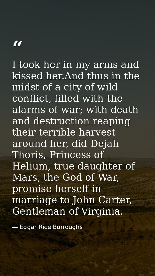 I took her in my arms and kissed her.And thus in the midst of a city of wild conflict, filled with the alarms of war; wi — Edgar Rice Burroughs