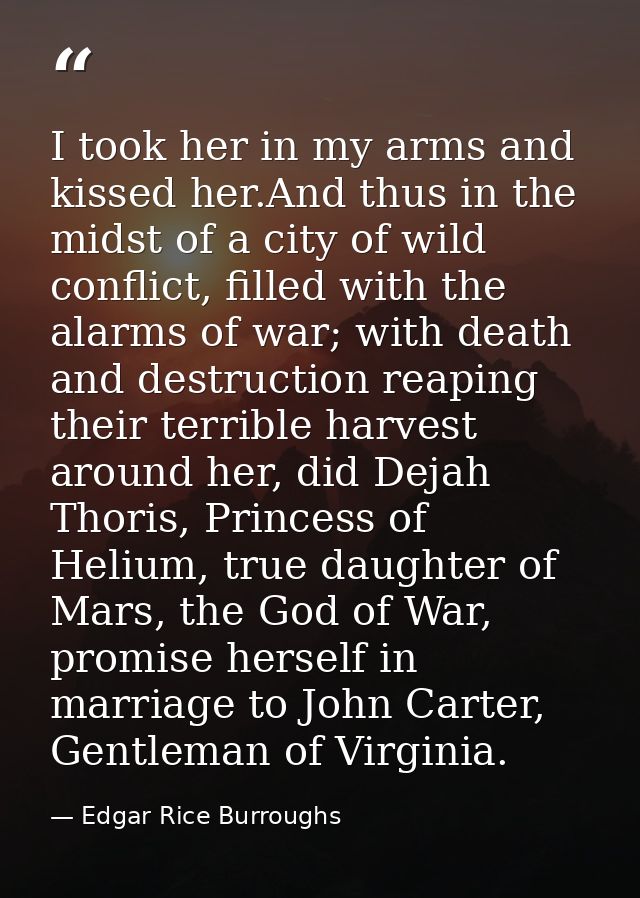 I took her in my arms and kissed her.And thus in the midst of a city of wild conflict, filled with the alarms of war; wi — Edgar Rice Burroughs