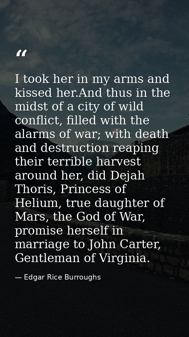 I took her in my arms and kissed her.And thus in the midst of a city of wild conflict, filled with the alarms of war; wi — Edgar Rice Burroughs