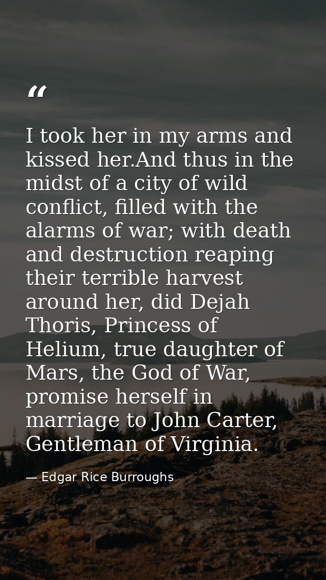 I took her in my arms and kissed her.And thus in the midst of a city of wild conflict, filled with the alarms of war; wi — Edgar Rice Burroughs