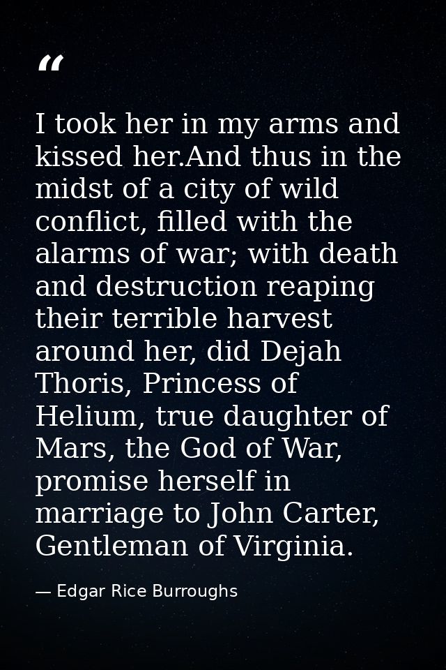 I took her in my arms and kissed her.And thus in the midst of a city of wild conflict, filled with the alarms of war; wi — Edgar Rice Burroughs