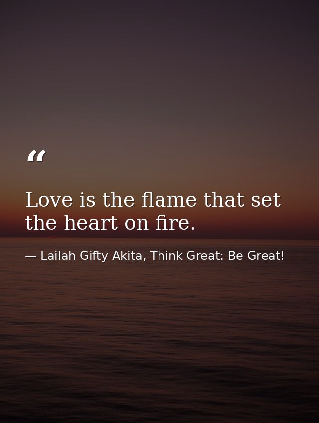 Love is the flame that set the heart on fire. — Lailah Gifty Akita, Think Great: Be Great!