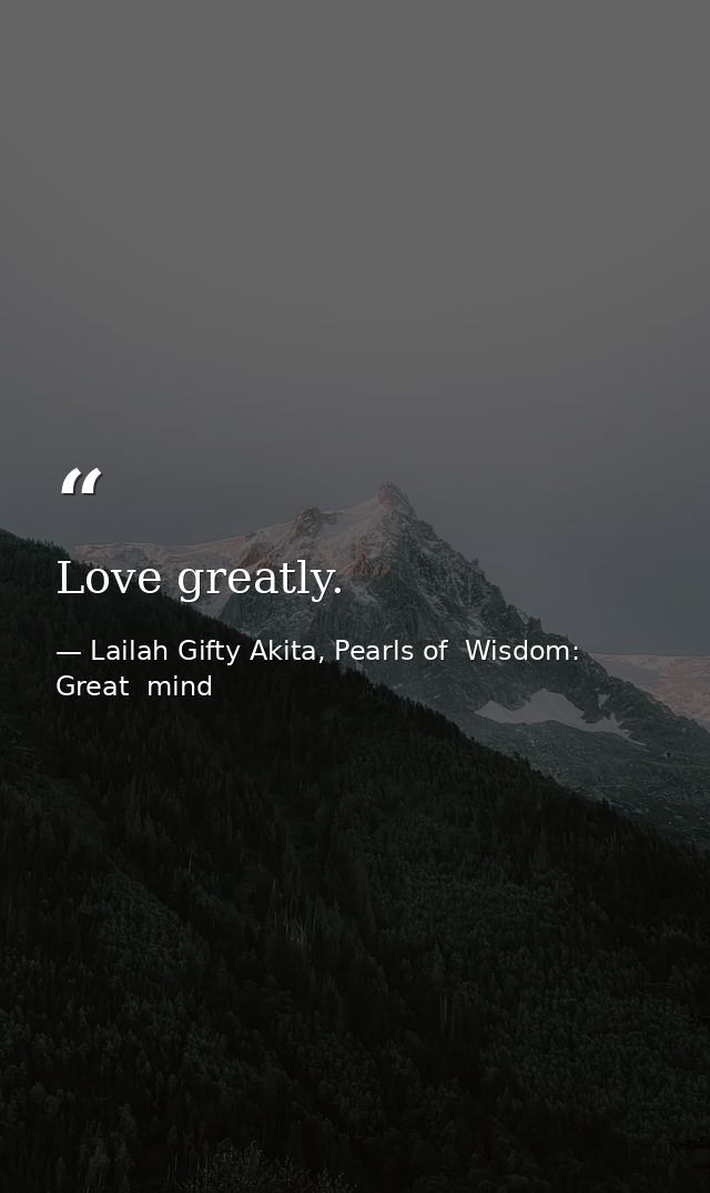 Love greatly. — Lailah Gifty Akita, Pearls of  Wisdom: Great  mind