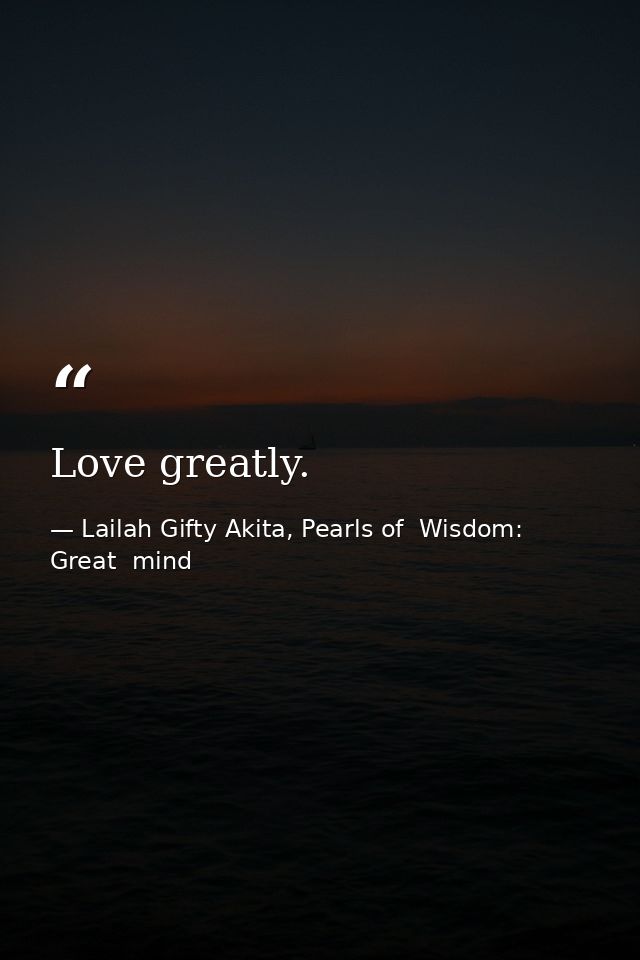 Love greatly. — Lailah Gifty Akita, Pearls of  Wisdom: Great  mind