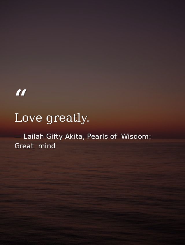 Love greatly. — Lailah Gifty Akita, Pearls of  Wisdom: Great  mind