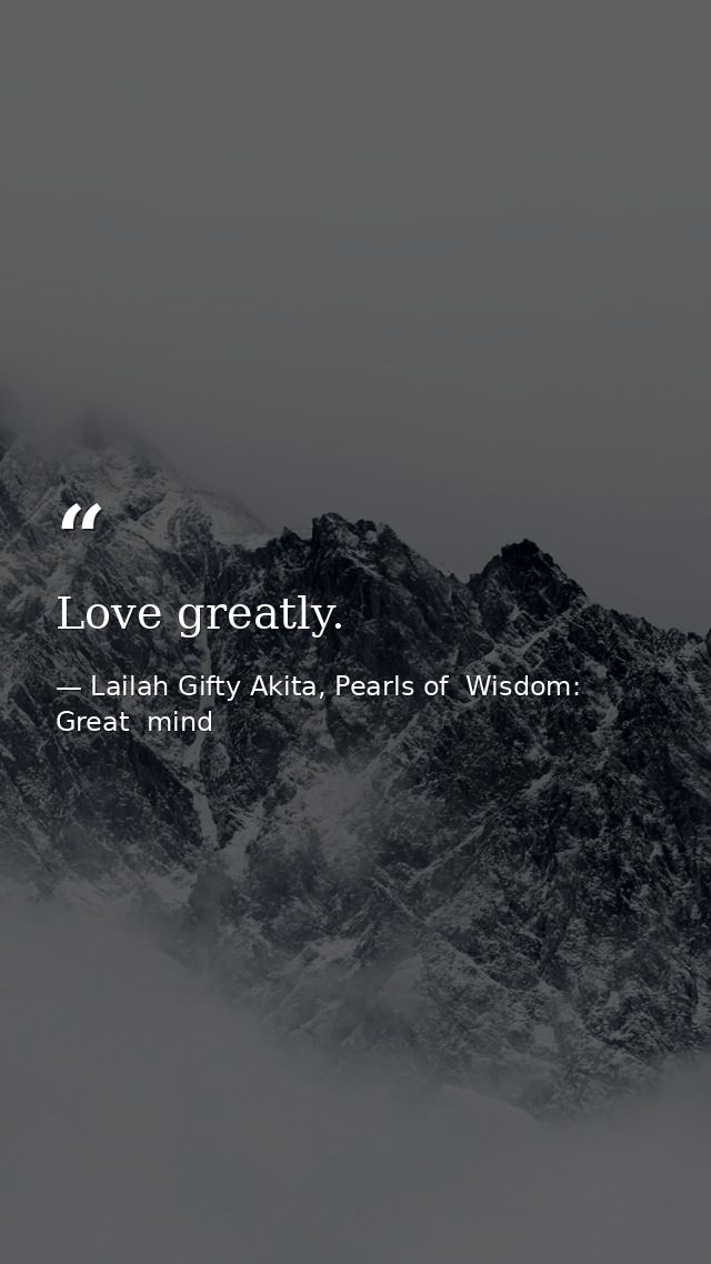 Love greatly. — Lailah Gifty Akita, Pearls of  Wisdom: Great  mind