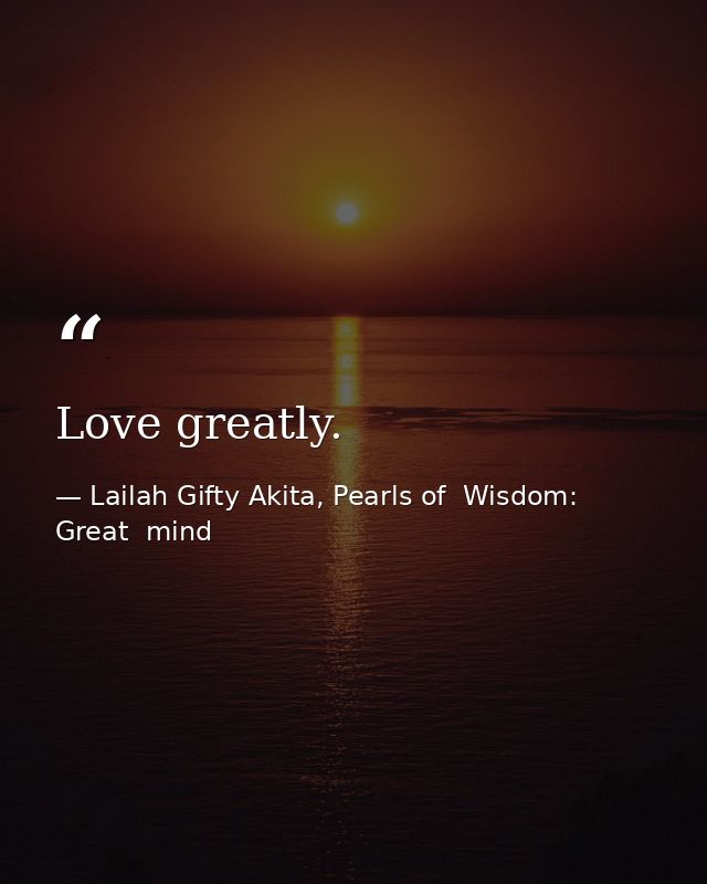 Love greatly. — Lailah Gifty Akita, Pearls of  Wisdom: Great  mind