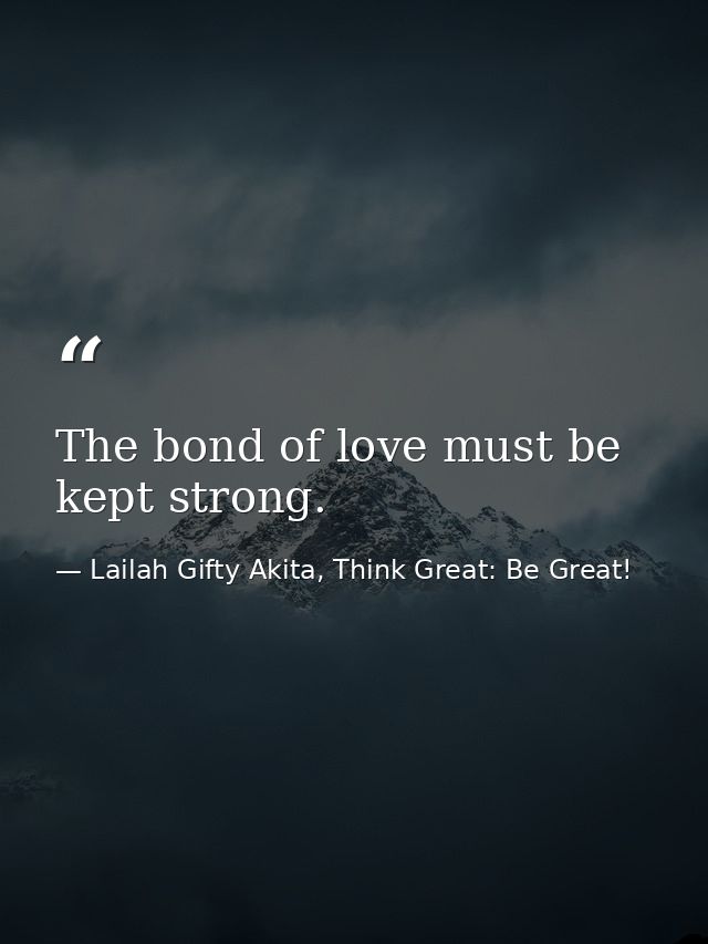 The bond of love must be kept strong. — Lailah Gifty Akita, Think Great: Be Great!