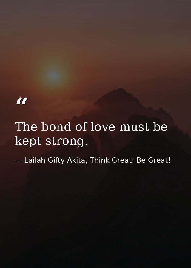 The bond of love must be kept strong. — Lailah Gifty Akita, Think Great: Be Great!