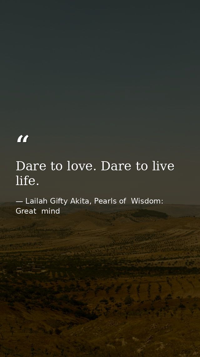 Dare to love. Dare to live life. — Lailah Gifty Akita, Pearls of  Wisdom: Great  mind