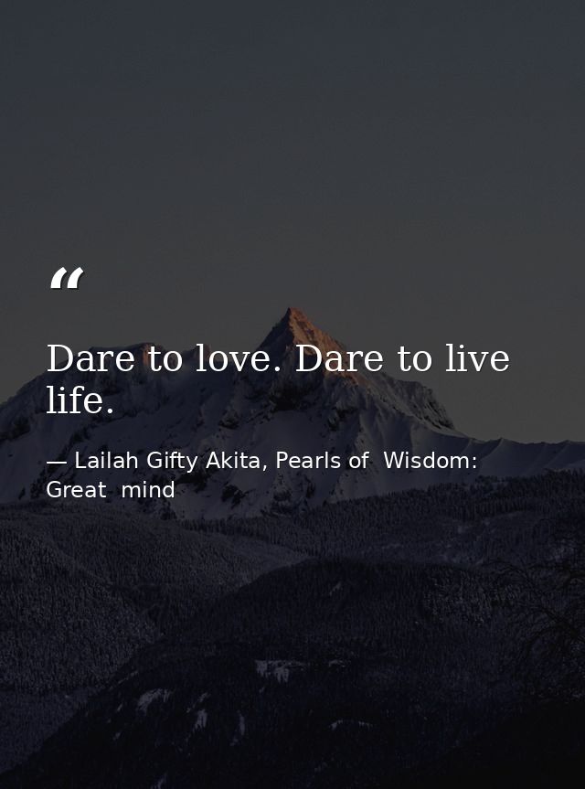Dare to love. Dare to live life. — Lailah Gifty Akita, Pearls of  Wisdom: Great  mind