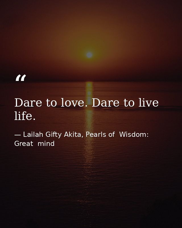 Dare to love. Dare to live life. — Lailah Gifty Akita, Pearls of  Wisdom: Great  mind