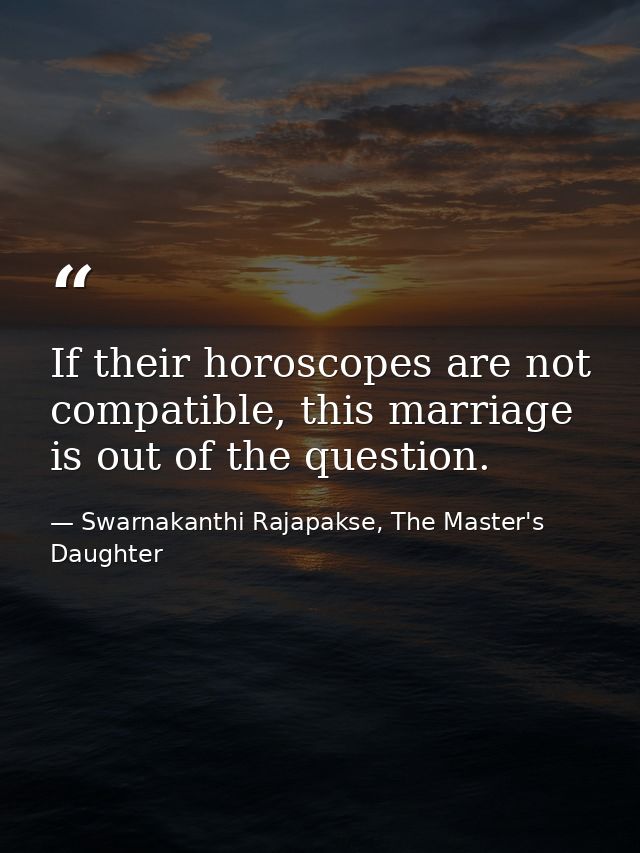 If their horoscopes are not compatible, this marriage is out of the question. — Swarnakanthi Rajapakse, The Master's Daughter