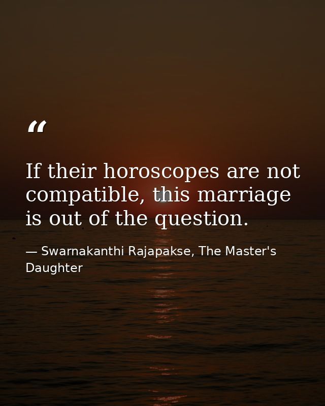 If their horoscopes are not compatible, this marriage is out of the question. — Swarnakanthi Rajapakse, The Master's Daughter